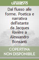 Dal flusso alle forme. Poetica e narrativa dell'istante da Jacques Rivière a Alessandro Bonsanti libro