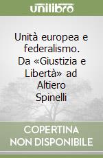 Unità europea e federalismo. Da «Giustizia e Libertà» ad Altiero Spinelli