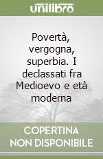 Povertà, vergogna, superbia. I declassati fra Medioevo e età moderna libro