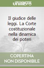 Il giudice delle leggi. La Corte costituzionale nella dinamica dei poteri libro