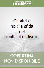 Gli altri e noi: la sfida del multiculturalismo libro