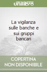 La vigilanza sulle banche e sui gruppi bancari