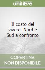 Il costo del vivere. Nord e Sud a confronto libro