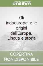 Gli indoeuropei e le origini dell'Europa. Lingua e storia