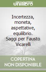 Incertezza, moneta, aspettative, equilibrio. Saggi per Fausto Vicarelli libro