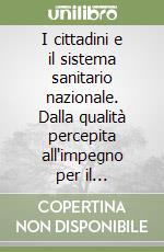 I cittadini e il sistema sanitario nazionale. Dalla qualità percepita all'impegno per il cambiamento libro