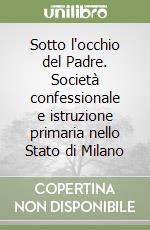 Sotto l'occhio del Padre. Società confessionale e istruzione primaria nello Stato di Milano libro