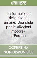 La formazione delle risorse umane. Una sfida per le «Regioni motore» d'Europa libro