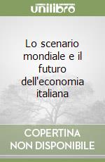 Lo scenario mondiale e il futuro dell'economia italiana libro