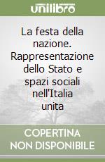 La festa della nazione. Rappresentazione dello Stato e spazi sociali nell'Italia unita libro