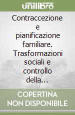 Contraccezione e pianificazione familiare. Trasformazioni sociali e controllo della popolazione nei paesi in via di sviluppo libro