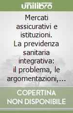 Mercati assicurativi e istituzioni. La previdenza sanitaria integrativa: il problema, le argomentazioni, le proposte