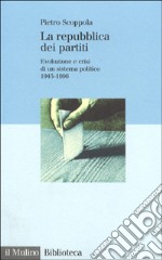 La Repubblica dei partiti. Evoluzione e crisi di un sistema politico (1945-1996) libro