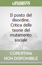 Il posto del disordine. Critica delle teorie del mutamento sociale libro