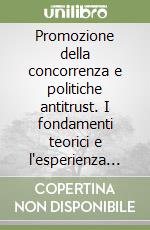 Promozione della concorrenza e politiche antitrust. I fondamenti teorici e l'esperienza italiana libro