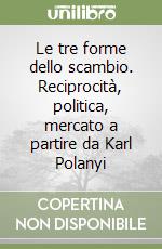 Le tre forme dello scambio. Reciprocità, politica, mercato a partire da Karl Polanyi libro