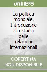 La politica mondiale. Introduzione allo studio delle relazioni internazionali