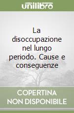 La disoccupazione nel lungo periodo. Cause e conseguenze libro