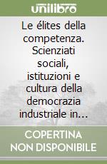 Le élites della competenza. Scienziati sociali, istituzioni e cultura della democrazia industriale in Francia (1880-1945) libro