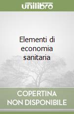 Elementi di economia sanitaria libro