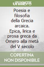 Poesia e filosofia della Grecia arcaica. Epica, lirica e prosa greca da Omero alla metà del V secolo