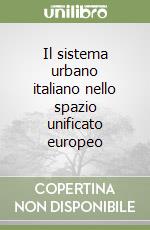 Il sistema urbano italiano nello spazio unificato europeo libro