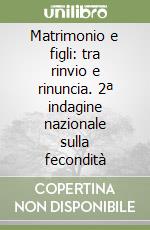 Matrimonio e figli: tra rinvio e rinuncia. 2ª indagine nazionale sulla fecondità libro