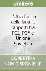 L'altra faccia della luna. I rapporti tra PCI, PCF e Unione Sovietica libro