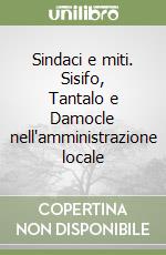 Sindaci e miti. Sisifo, Tantalo e Damocle nell'amministrazione locale libro