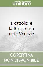 I cattolici e la Resistenza nelle Venezie libro