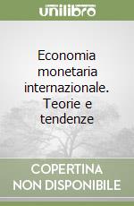 Economia monetaria internazionale. Teorie e tendenze libro