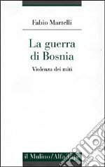 La guerra di Bosnia. Violenza dei miti libro