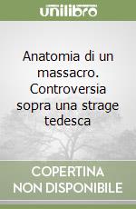 Anatomia di un massacro. Controversia sopra una strage tedesca libro