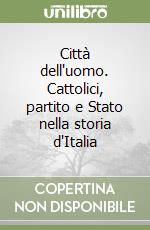 Città dell'uomo. Cattolici, partito e Stato nella storia d'Italia libro