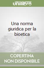 Una norma giuridica per la bioetica libro