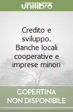 Credito e sviluppo. Banche locali cooperative e imprese minori libro