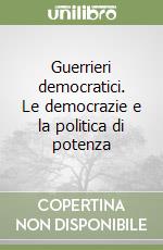 Guerrieri democratici. Le democrazie e la politica di potenza libro