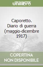 Caporetto. Diario di guerra (maggio-dicembre 1917) libro