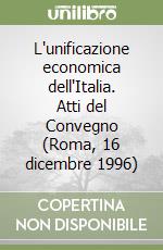 L'unificazione economica dell'Italia. Atti del Convegno (Roma, 16 dicembre 1996) libro