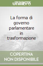 La forma di governo parlamentare in trasformazione libro