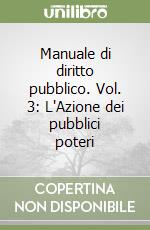 Manuale di diritto pubblico. Vol. 3: L'Azione dei pubblici poteri libro