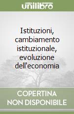 Istituzioni, cambiamento istituzionale, evoluzione dell'economia libro