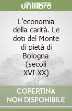 L'economia della carità. Le doti del Monte di pietà di Bologna (secoli XVI-XX) libro