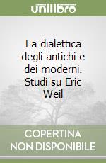 La dialettica degli antichi e dei moderni. Studi su Eric Weil libro