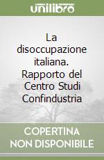 La disoccupazione italiana. Rapporto del Centro Studi Confindustria libro