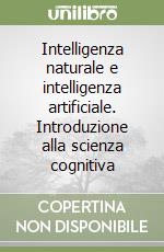 Intelligenza naturale e intelligenza artificiale. Introduzione alla scienza cognitiva