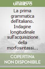 La prima grammatica dell'italiano. Indagine longitudinale sull'acquisizione della morfosintassi italiana libro