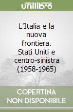 L'Italia e la nuova frontiera. Stati Uniti e centro-sinistra (1958-1965) libro