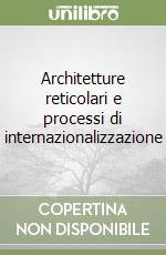 Architetture reticolari e processi di internazionalizzazione libro