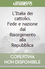 L'Italia dei cattolici. Fede e nazione dal Risorgimento alla Repubblica libro